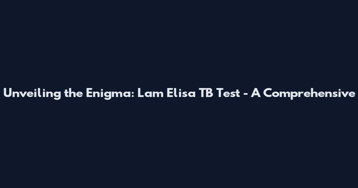 Unveiling the Enigma: Lam Elisa TB Test - A Comprehensive