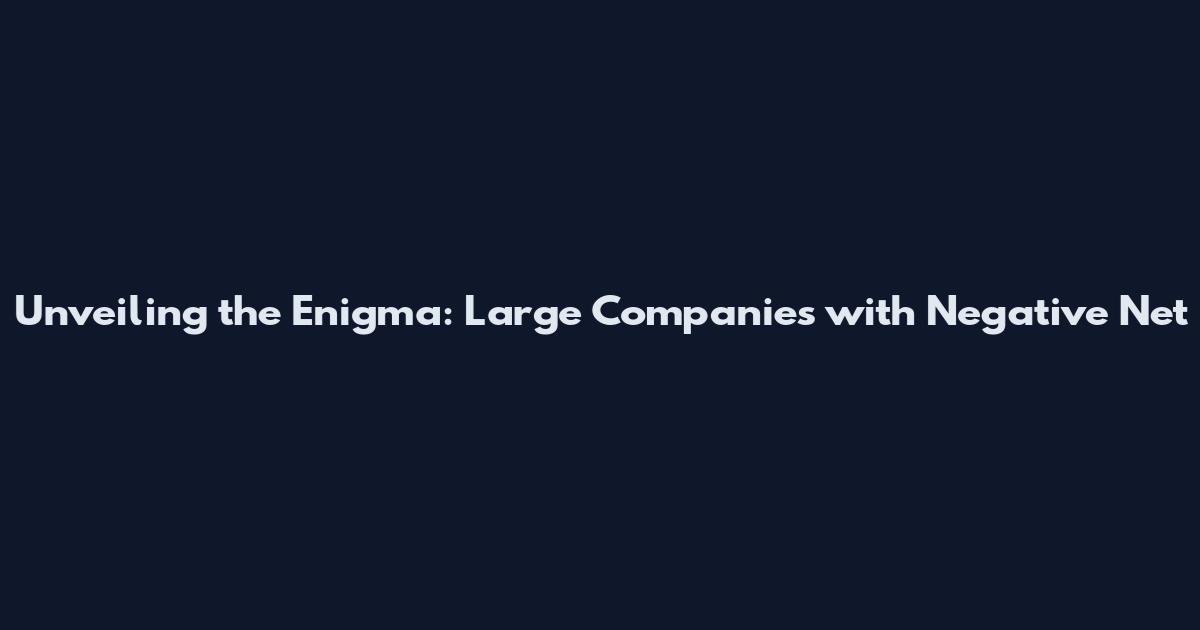 Unveiling the Enigma: Large Companies with Negative Net