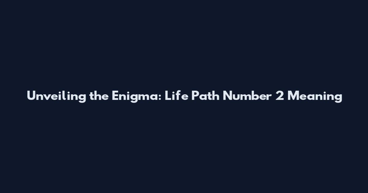 Unveiling the Enigma: Life Path Number 2 Meaning