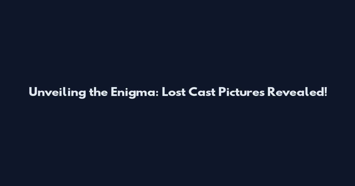 Unveiling the Enigma: Lost Cast Pictures Revealed!