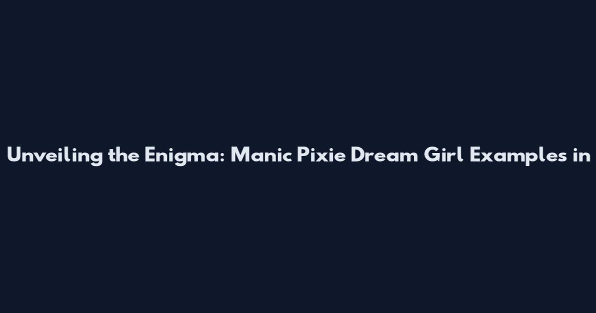 Unveiling the Enigma: Manic Pixie Dream Girl Examples in
