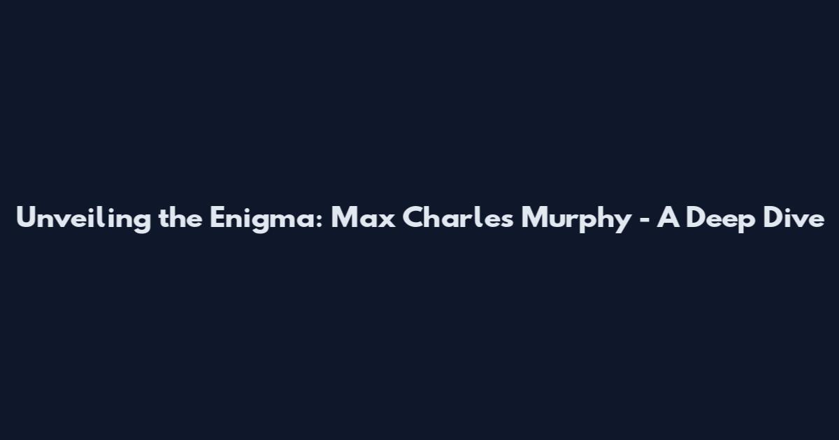 Unveiling the Enigma: Max Charles Murphy - A Deep Dive