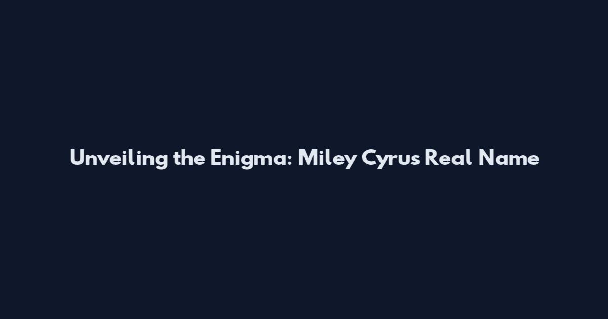 Unveiling the Enigma: Miley Cyrus' Real Name