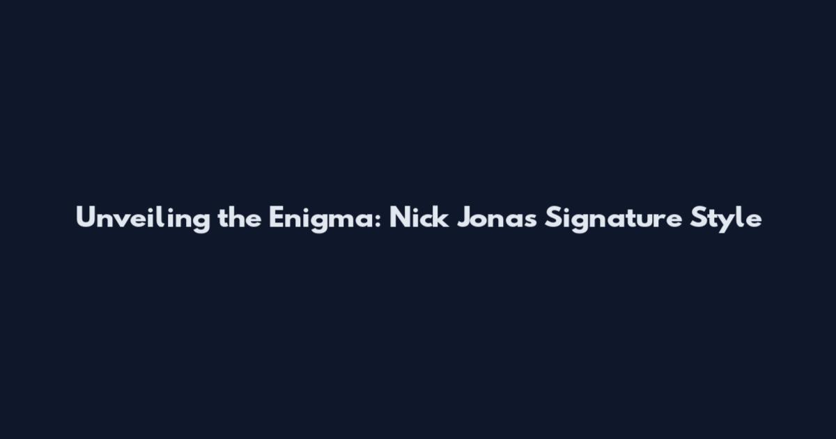 Unveiling the Enigma: Nick Jonas' Signature Style
