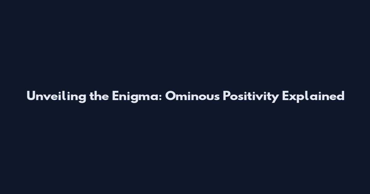 Unveiling the Enigma: Ominous Positivity Explained