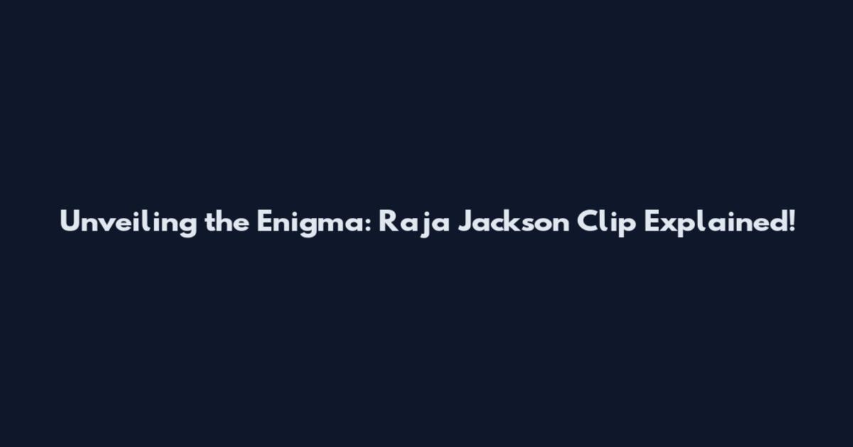 Unveiling the Enigma: Raja Jackson Clip Explained!