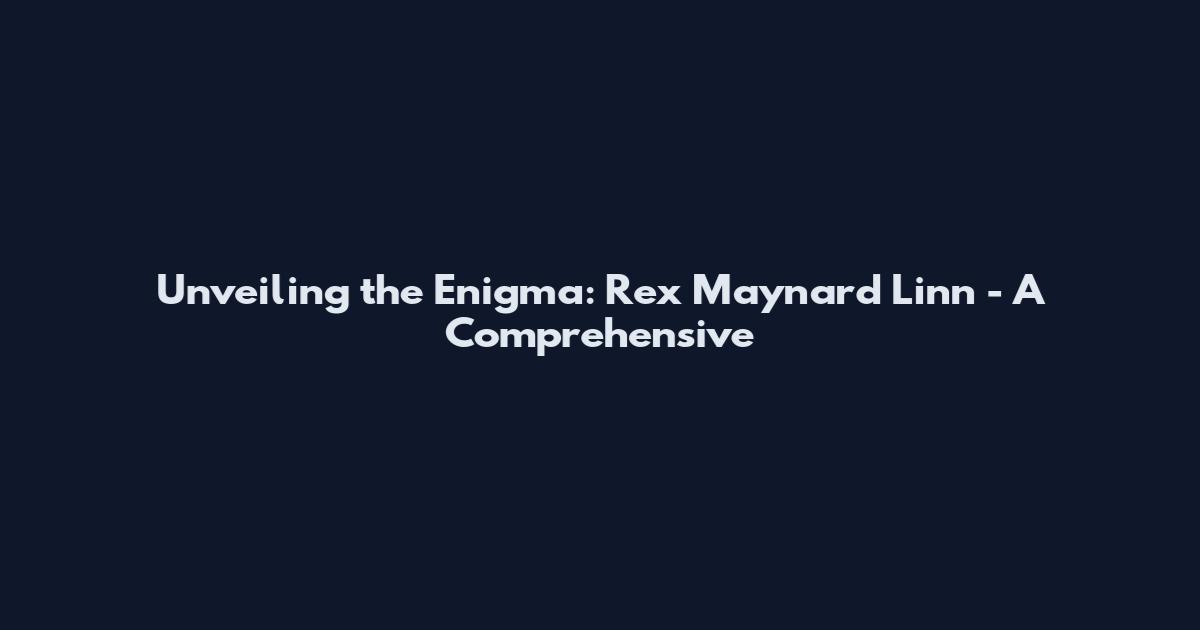 Unveiling the Enigma: Rex Maynard Linn - A Comprehensive