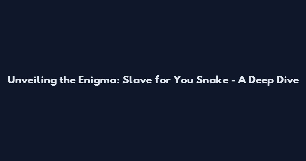 Unveiling the Enigma: Slave for You Snake - A Deep Dive