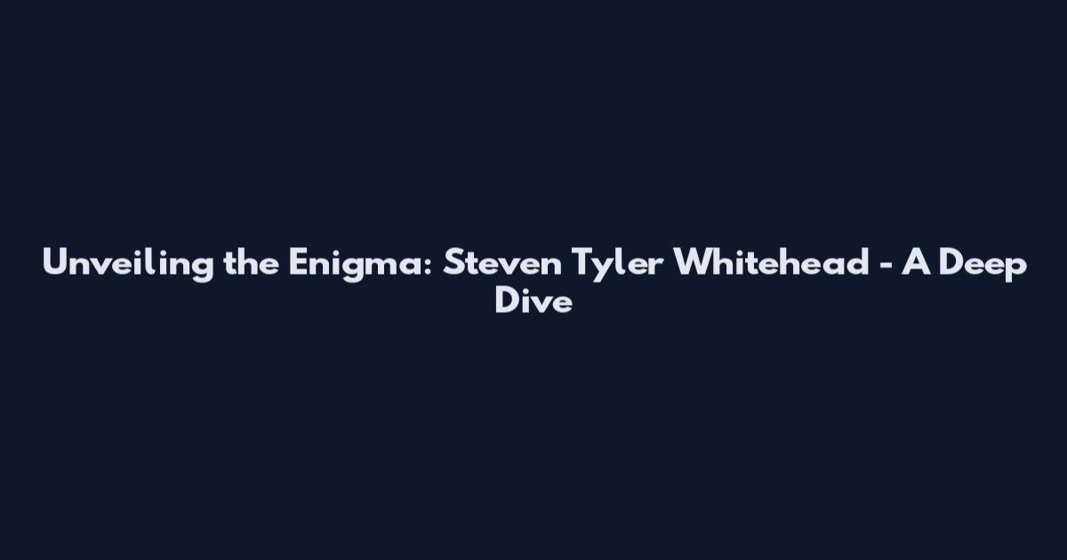 Unveiling the Enigma: Steven Tyler Whitehead - A Deep Dive