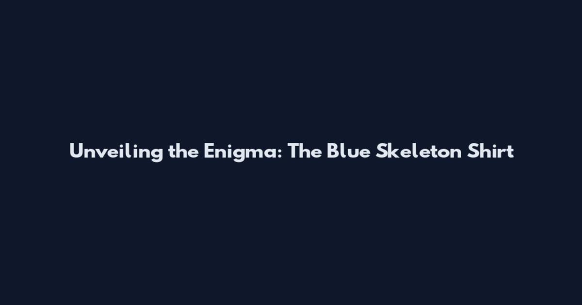 Unveiling the Enigma: The Blue Skeleton Shirt