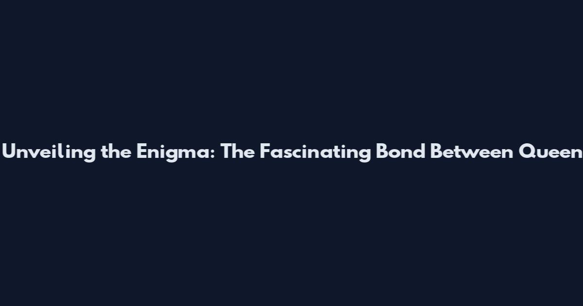 Unveiling the Enigma: The Fascinating Bond Between Queen