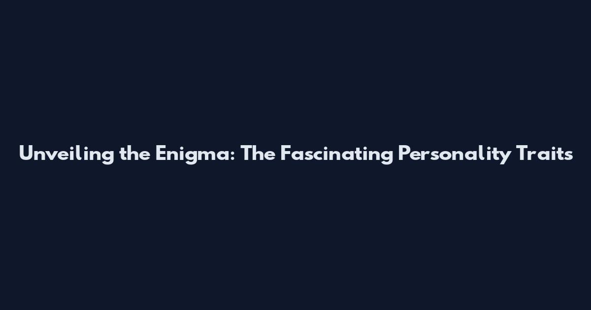 Unveiling the Enigma: The Fascinating Personality Traits