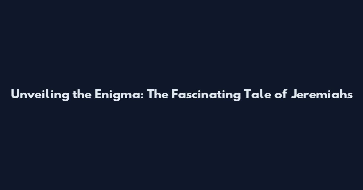 Unveiling the Enigma: The Fascinating Tale of Jeremiah's