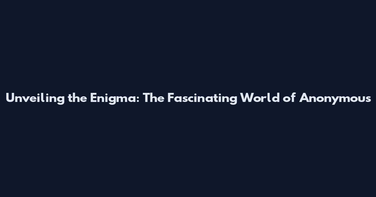 Unveiling the Enigma: The Fascinating World of Anonymous