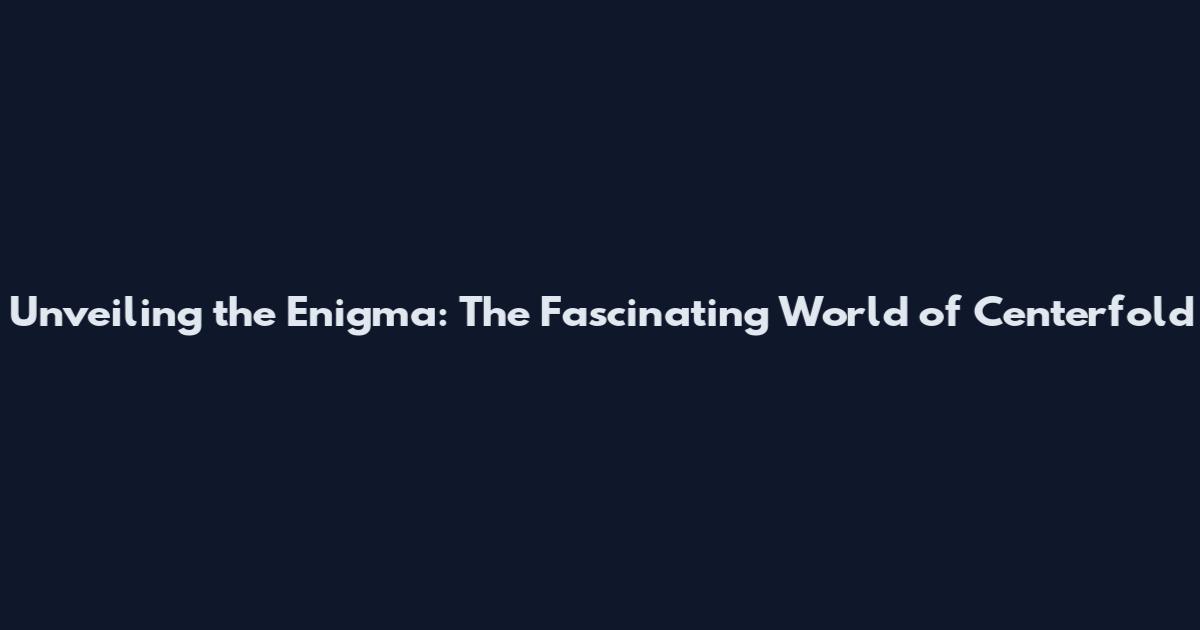 Unveiling the Enigma: The Fascinating World of Centerfold