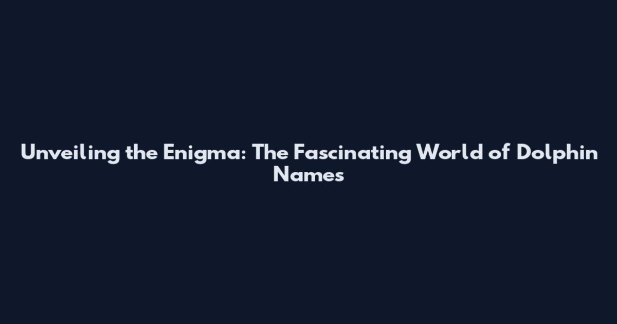 Unveiling the Enigma: The Fascinating World of Dolphin Names