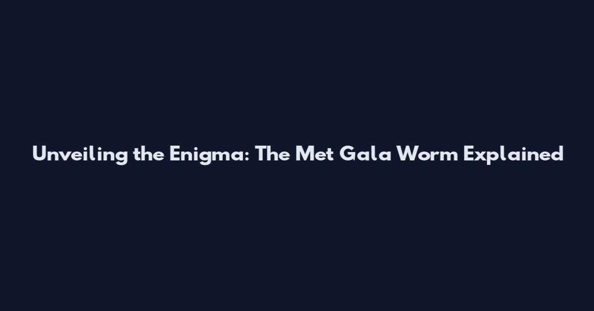 Unveiling the Enigma: The Met Gala Worm Explained