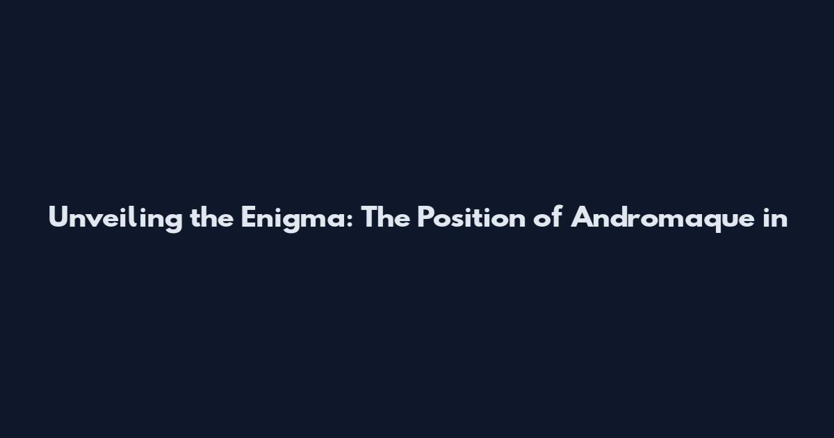 Unveiling the Enigma: The Position of Andromaque in