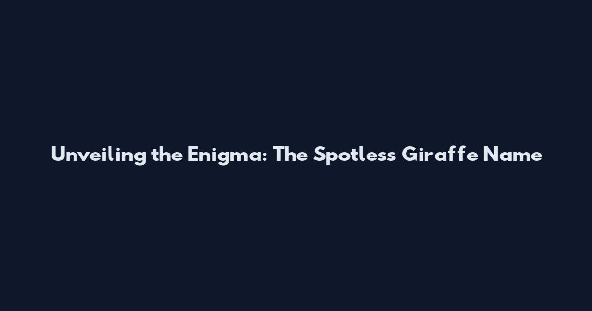 Unveiling the Enigma: The Spotless Giraffe Name