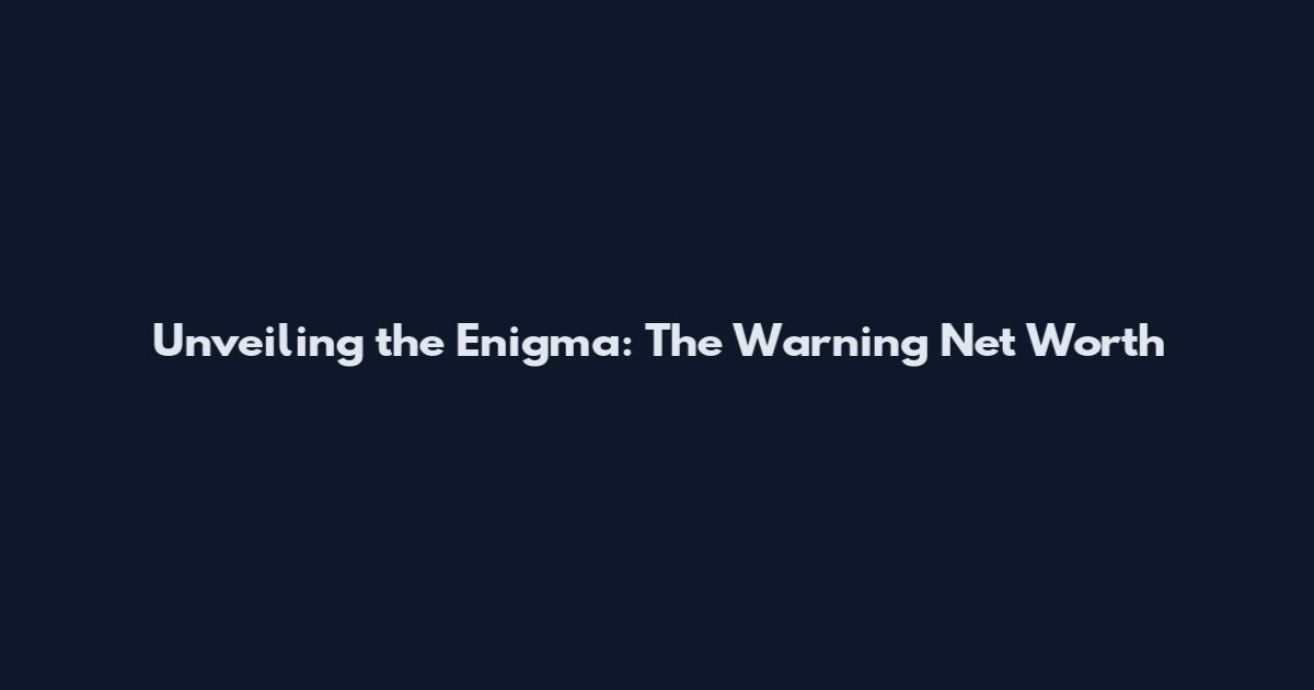 Unveiling the Enigma: The Warning Net Worth