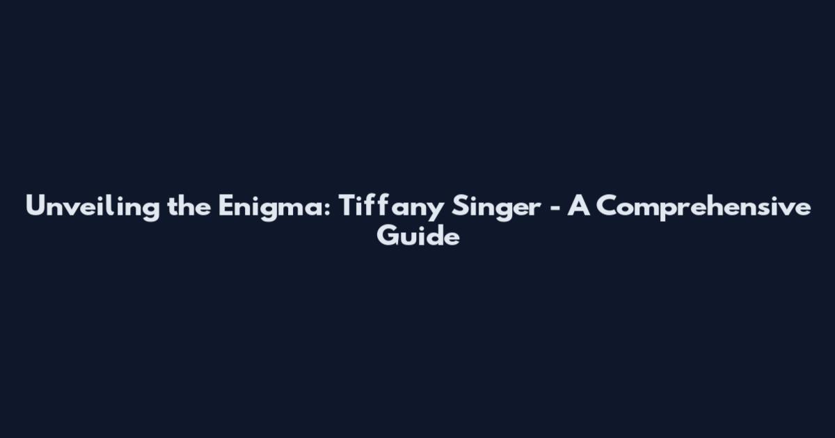 Unveiling the Enigma: Tiffany Singer - A Comprehensive Guide