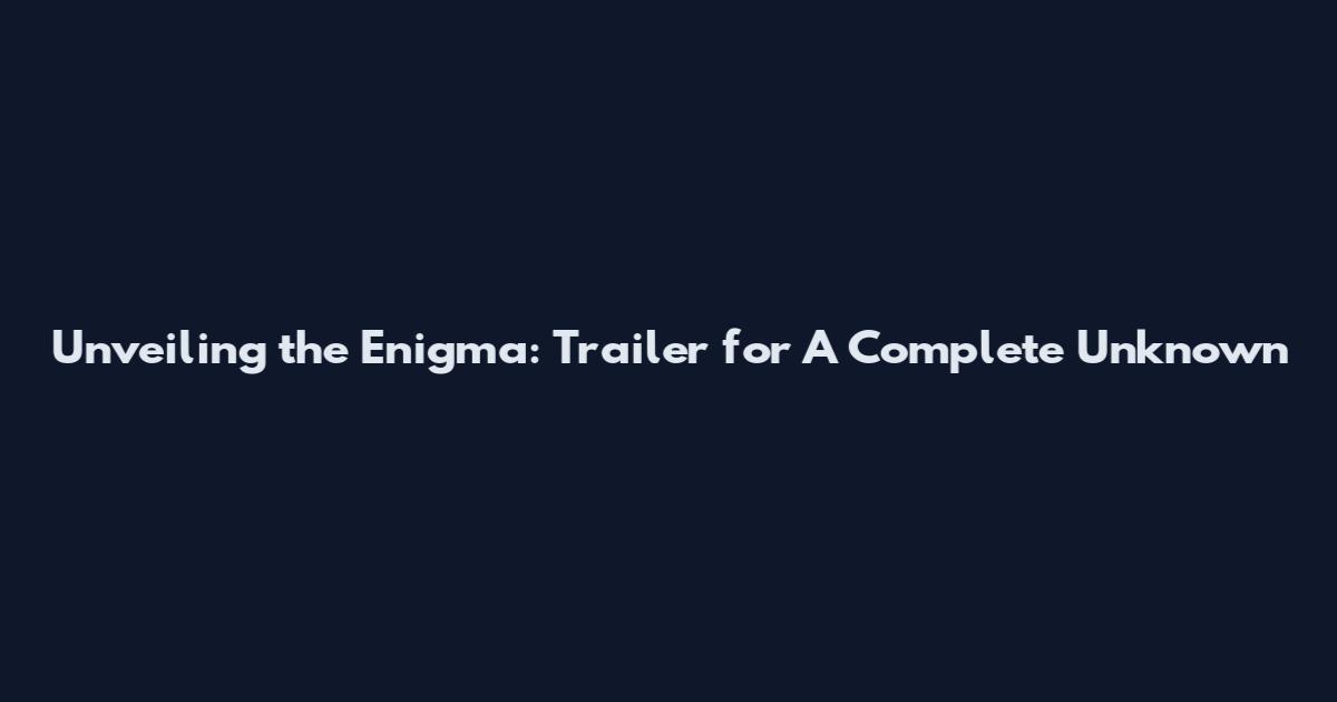 Unveiling the Enigma: Trailer for A Complete Unknown
