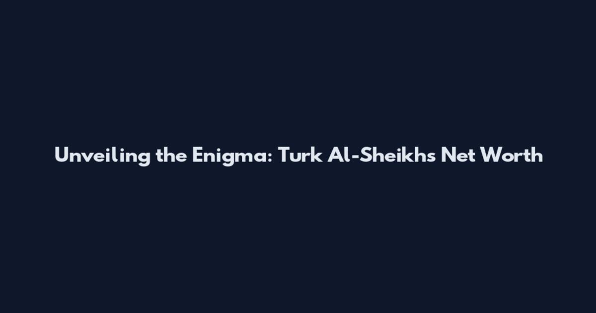 Unveiling the Enigma: Turk Al-Sheikh's Net Worth