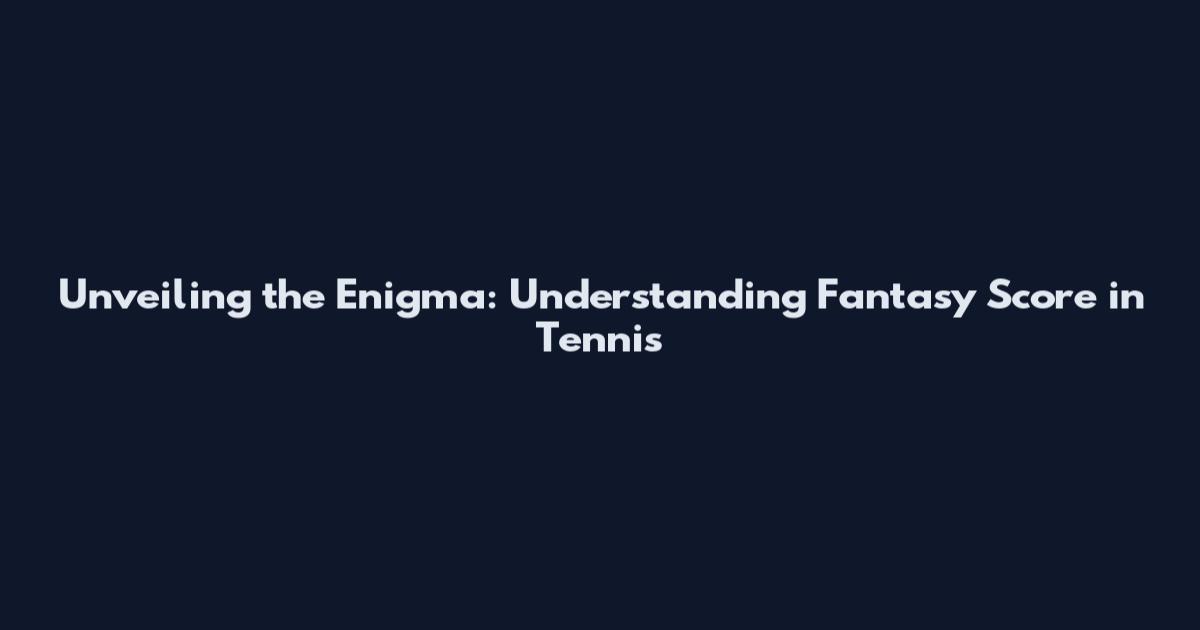 Unveiling the Enigma: Understanding Fantasy Score in Tennis