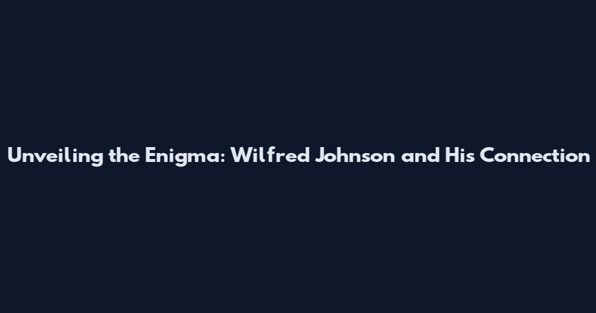 Unveiling the Enigma: Wilfred Johnson and His Connection
