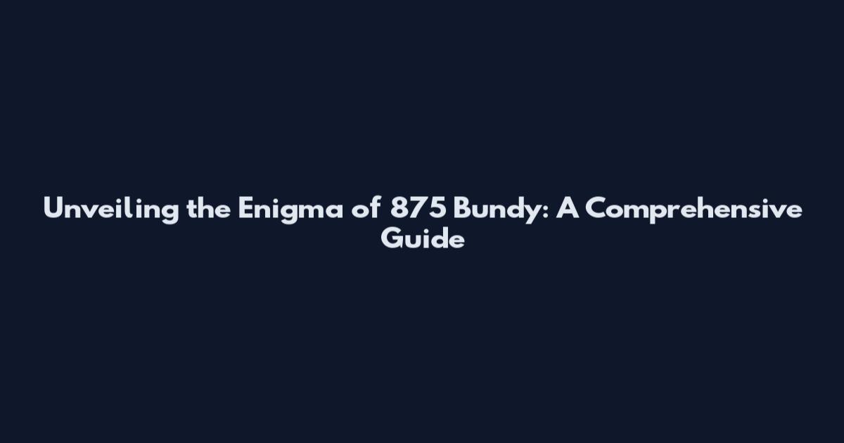Unveiling the Enigma of 875 Bundy: A Comprehensive Guide