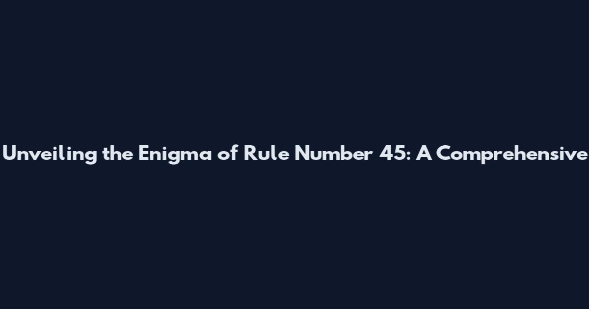 Unveiling the Enigma of Rule Number 45: A Comprehensive