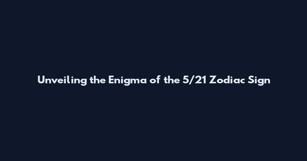 Unveiling the Enigma of the 5/21 Zodiac Sign