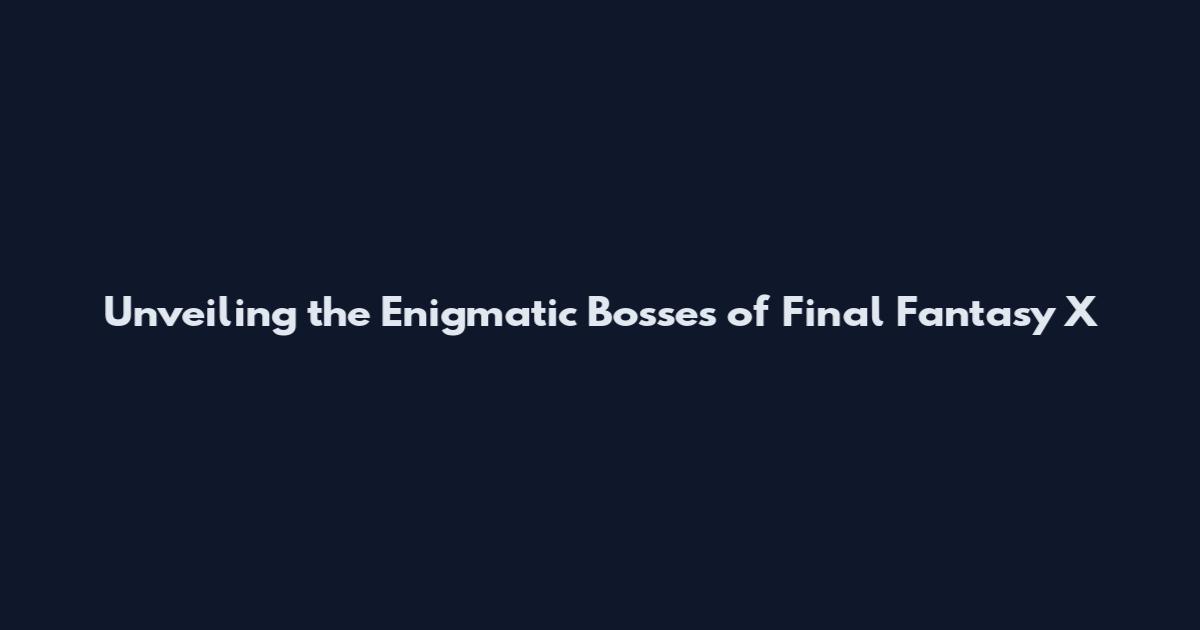 Unveiling the Enigmatic Bosses of Final Fantasy X