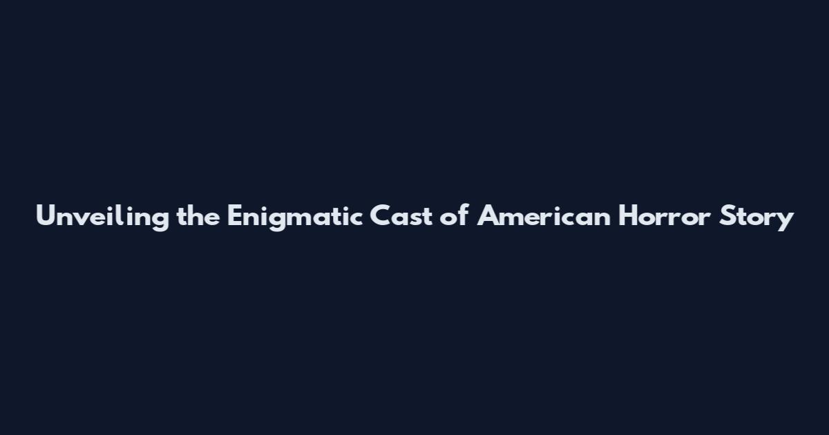 Unveiling the Enigmatic Cast of American Horror Story