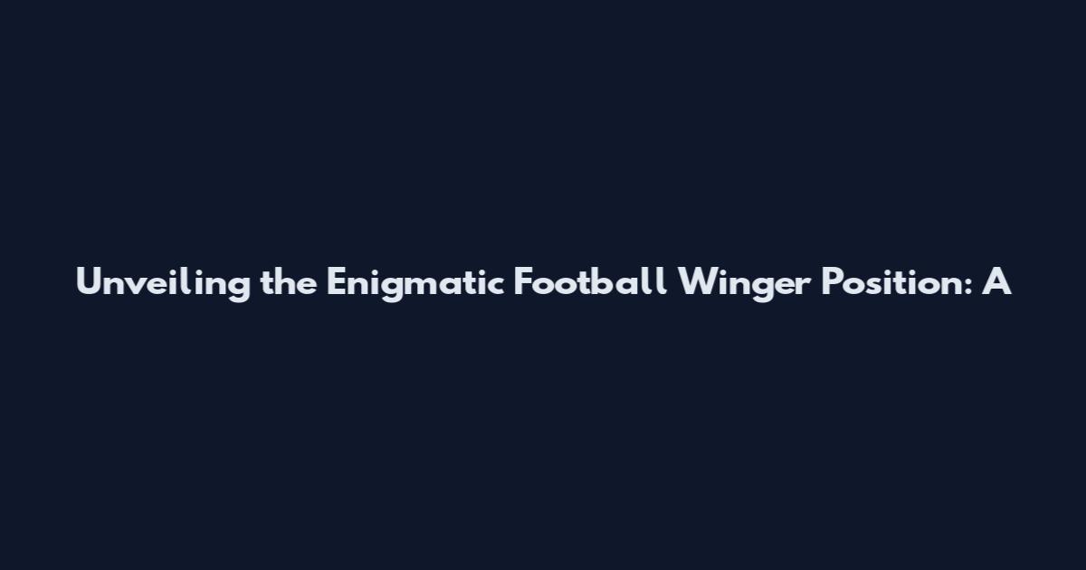 Unveiling the Enigmatic Football Winger Position: A