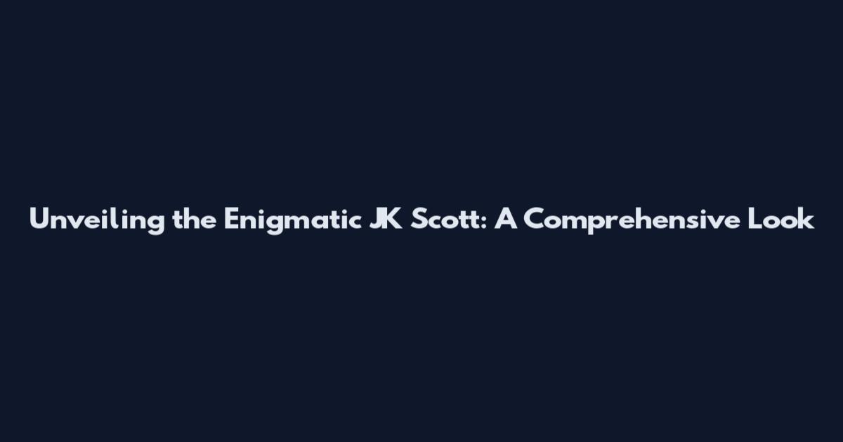 Unveiling the Enigmatic JK Scott: A Comprehensive Look