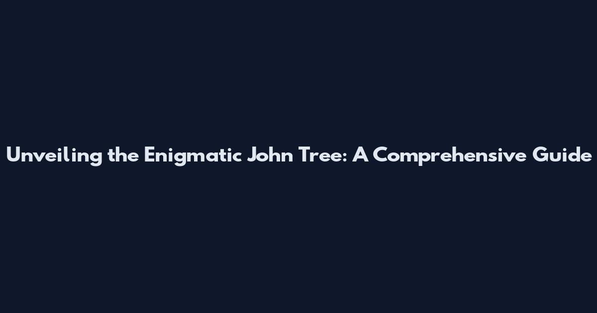 Unveiling the Enigmatic John Tree: A Comprehensive Guide