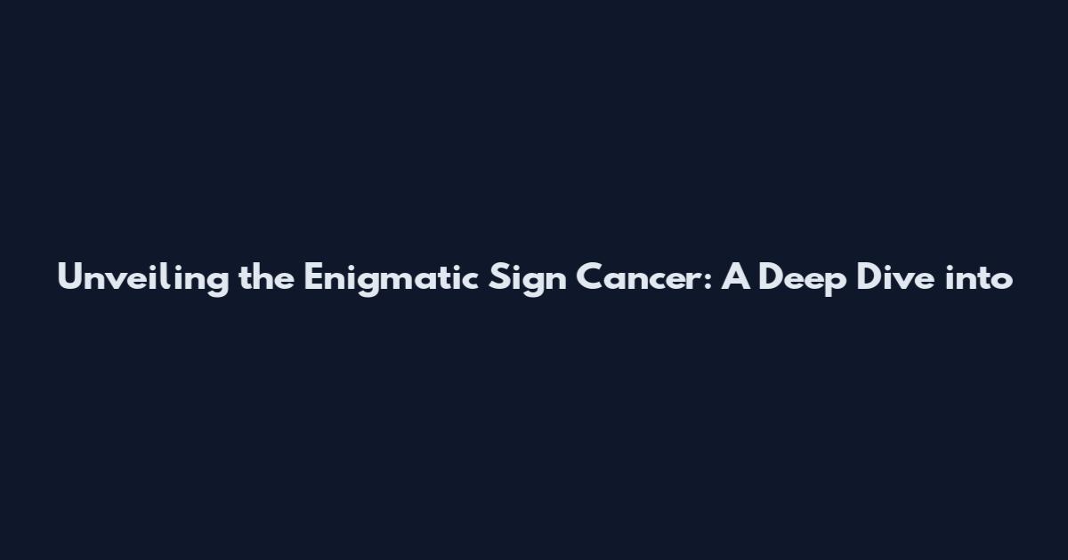 Unveiling the Enigmatic Sign Cancer: A Deep Dive into
