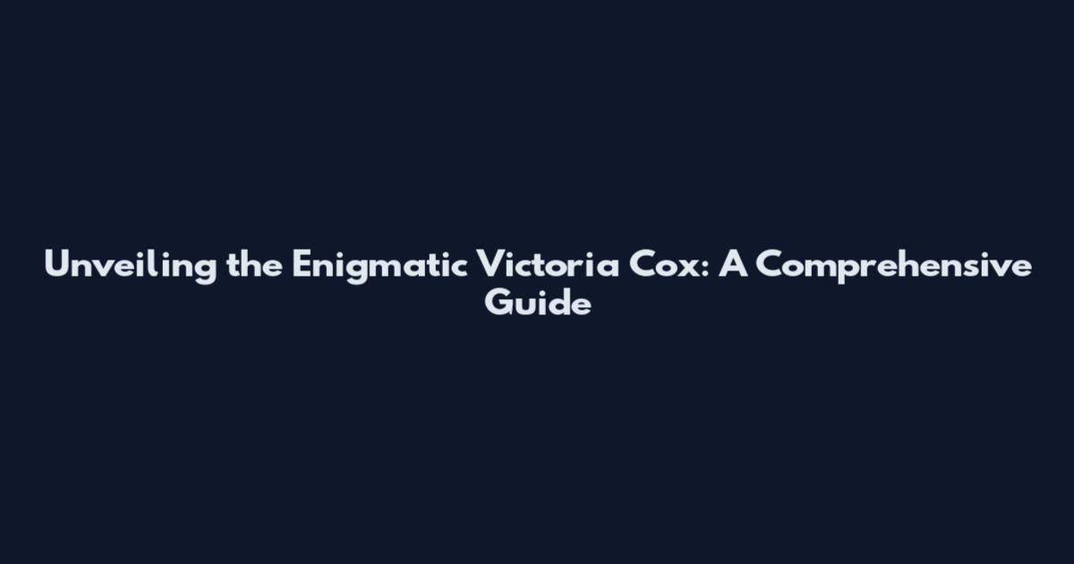 Unveiling the Enigmatic Victoria Cox: A Comprehensive Guide
