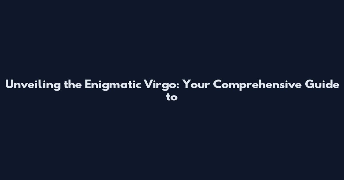 Unveiling the Enigmatic Virgo: Your Comprehensive Guide to