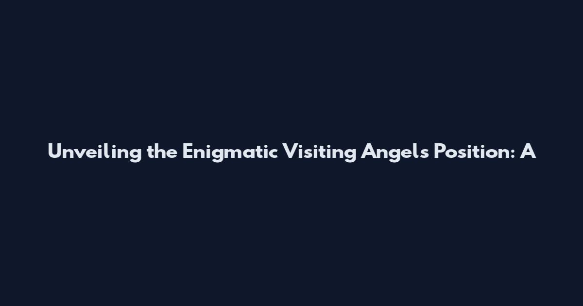 Unveiling the Enigmatic Visiting Angels Position: A