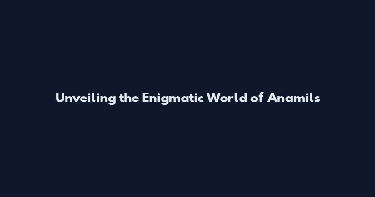 Unveiling the Enigmatic World of Anamils
