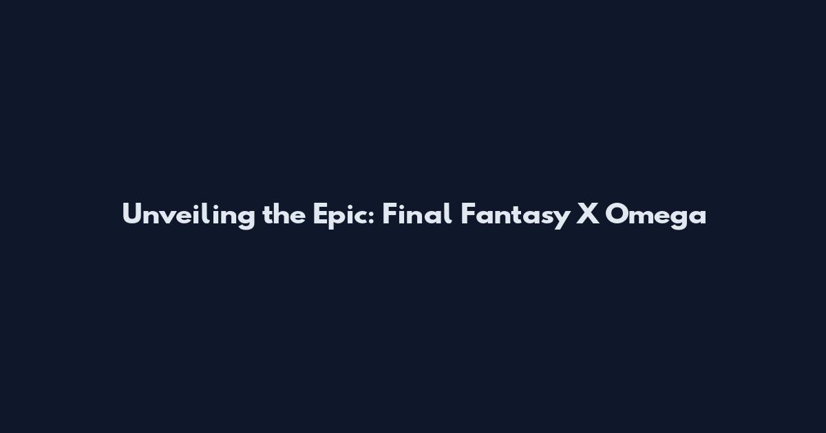 Unveiling the Epic: Final Fantasy X Omega