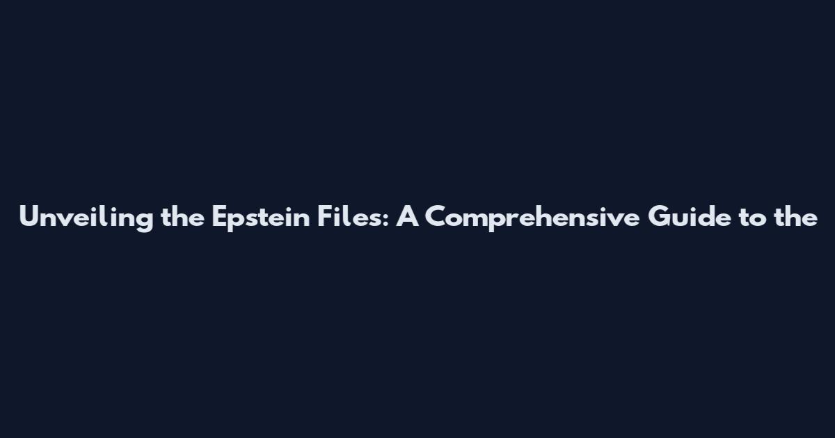 Unveiling the Epstein Files: A Comprehensive Guide to the
