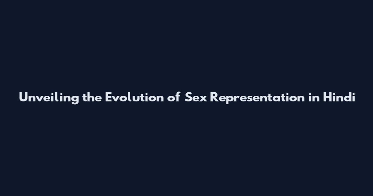 Unveiling the Evolution of Sex Representation in Hindi