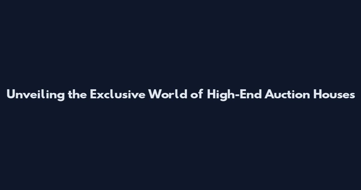 Unveiling the Exclusive World of High-End Auction Houses