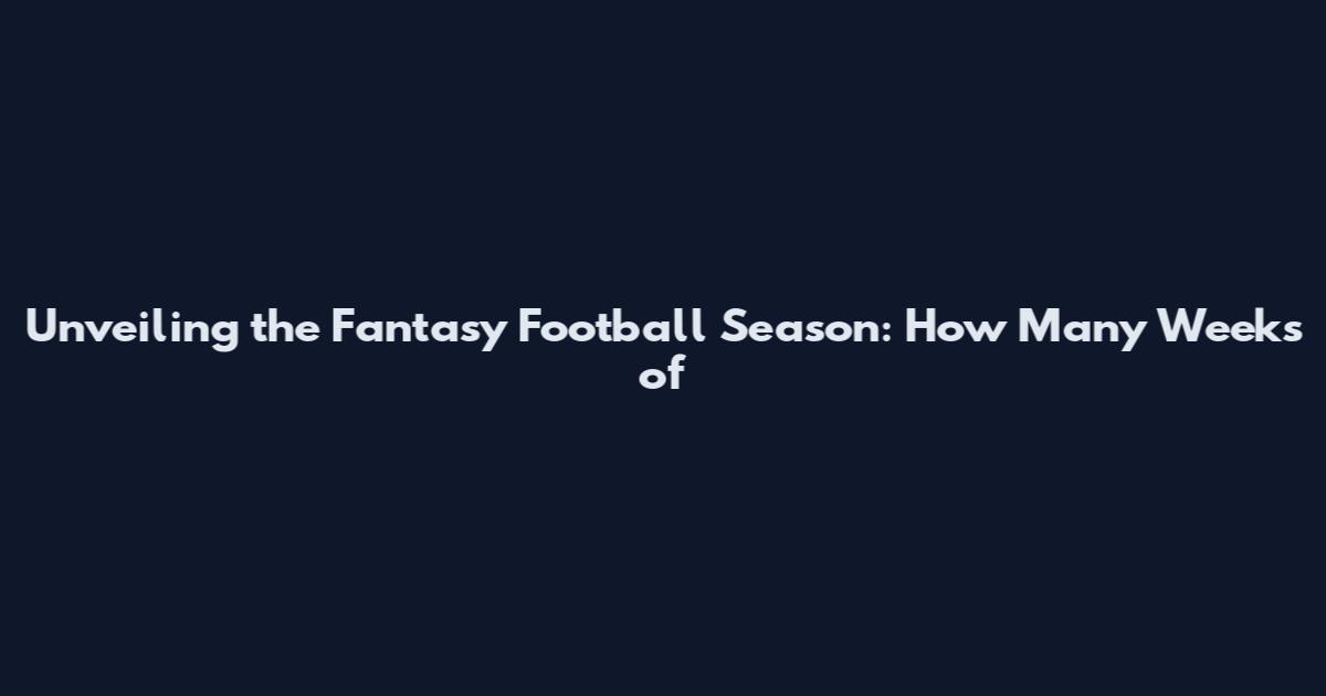 Unveiling the Fantasy Football Season: How Many Weeks of
