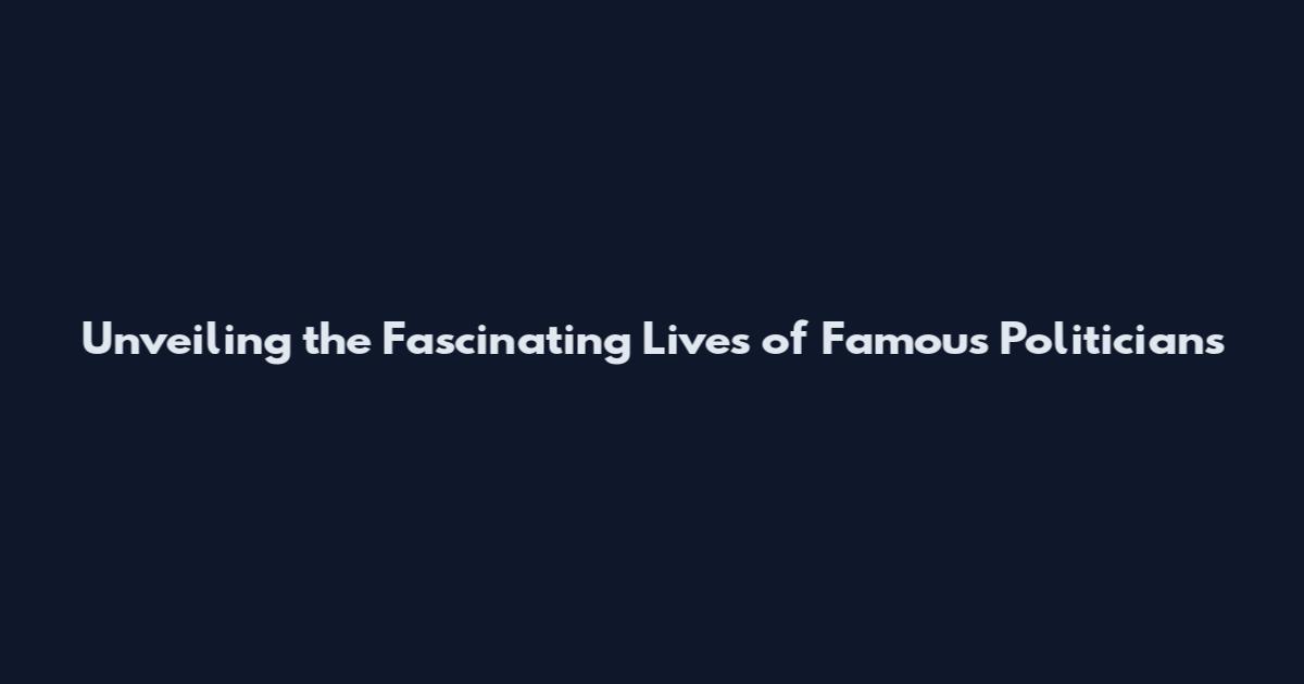 Unveiling the Fascinating Lives of Famous Politicians