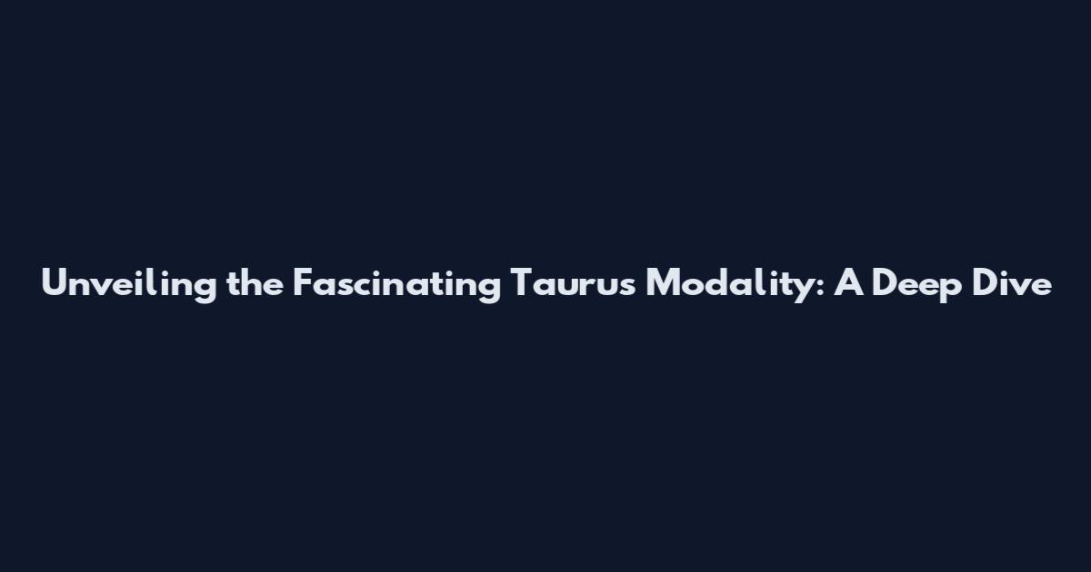 Unveiling the Fascinating Taurus Modality: A Deep Dive