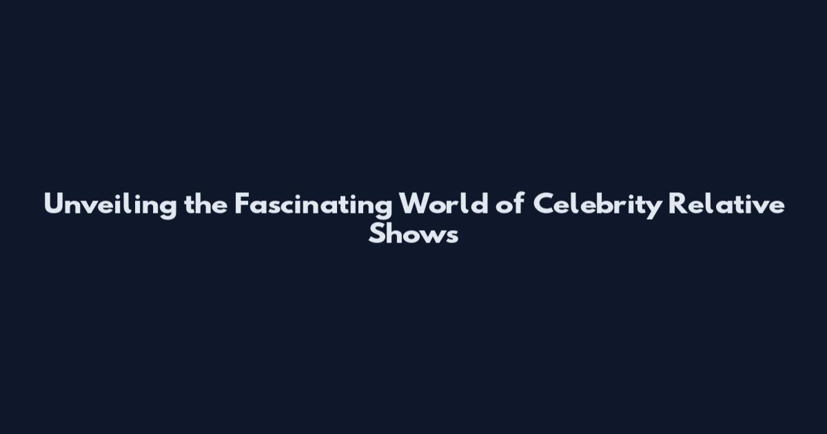 Unveiling the Fascinating World of Celebrity Relative Shows